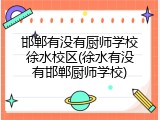 邯郸有没有厨师学校徐水校区(徐水有没有邯郸厨师学校)