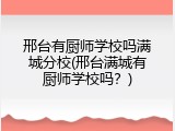 邢台有厨师学校吗满城分校(邢台满城有厨师学校吗?)