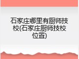 石家庄哪里有厨师技校(石家庄厨师技校位置)