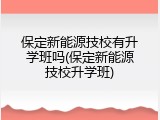 保定新能源技校有升学班吗(保定新能源技校升学班)