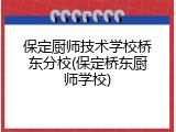 保定厨师技术学校桥东分校(保定桥东厨师学校)