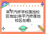 阜平汽修学校莲池校区地址(阜平汽修莲池校区在哪)