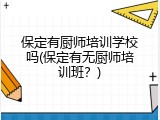 保定有厨师培训学校吗(保定有无厨师培训班?)