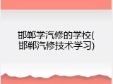 邯郸学汽修的学校(邯郸汽修技术学习)
