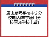 唐山厨师学校丰宁分校电话(丰宁唐山分校厨师学校电话)
