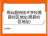 邢台厨师技术学校易县校区地址(易县校区地址)