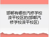 邯郸有哪些汽修学校滦平校区的(邯郸汽修学校滦平校区)