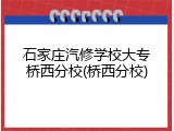 石家庄汽修学校大专桥西分校(桥西分校)