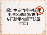 保定中专汽修学校顺平校区地址(保定中专汽修学校顺平校区位置)