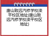 唐山致远汽修学校滦平校区地址(唐山致远汽修学校滦平校区地址)