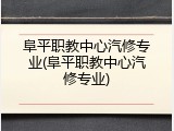 阜平职教中心汽修专业(阜平职教中心汽修专业)