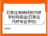 石家庄有啥好的汽修学校吗保定(石家庄汽修专业学校)