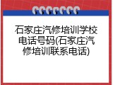 石家庄汽修培训学校电话号码(石家庄汽修培训联系电话)