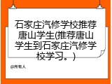 石家庄汽修学校推荐唐山学生(推荐唐山学生到石家庄汽修学校学习。)
