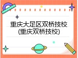 重庆大足区双桥技校(重庆双桥技校)