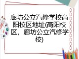廊坊公立汽修学校高阳校区地址(高阳校区，廊坊公立汽修学校)