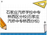 石家庄汽修学校中专桥西区分校(石家庄汽修中专桥西分校)