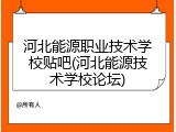 河北能源职业技术学校贴吧(河北能源技术学校论坛)