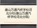 唐山万通汽修学校河北分校(唐山万通汽修学校河北分院)