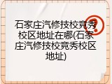 石家庄汽修技校竞秀校区地址在哪(石家庄汽修技校竞秀校区地址)