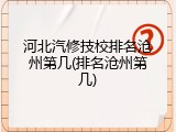河北汽修技校排名沧州第几(排名沧州第几)