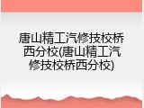 唐山精工汽修技校桥西分校(唐山精工汽修技校桥西分校)