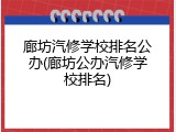 廊坊汽修学校排名公办(廊坊公办汽修学校排名)
