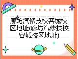 廊坊汽修技校容城校区地址(廊坊汽修技校容城校区地址)