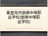 秦皇岛市崇德中等职业学校(崇德中等职业学校)