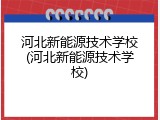 河北新能源技术学校(河北新能源技术学校)