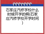 石家庄汽修学校什么时候开学的啊(石家庄汽修学校开学时间)
