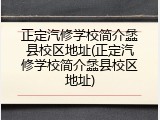 正定汽修学校简介蠡县校区地址(正定汽修学校简介蠡县校区地址)