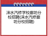涞水汽修学校廊坊分校招聘(涞水汽修廊坊分校招聘)