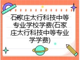 石家庄太行科技中等专业学校学费(石家庄太行科技中等专业学学费)