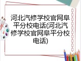 河北汽修学校官网阜平分校电话(河北汽修学校官网阜平分校电话)