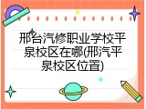 邢台汽修职业学校平泉校区在哪(邢汽平泉校区位置)