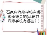 石家庄汽修学校有哪些承德县的(承德县汽修学校有哪些？)