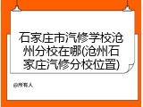 石家庄市汽修学校沧州分校在哪(沧州石家庄汽修分校位置)