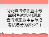 河北省汽修职业中专单招考试总分(河北省汽修职业中专单招考试总分为多少？)
