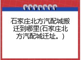 石家庄北方汽配城搬迁到哪里(石家庄北方汽配城迁址。)