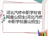 河北汽修中职学校官网唐山招生(河北汽修中职学校唐山招生)