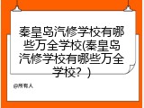 秦皇岛汽修学校有哪些万全学校(秦皇岛汽修学校有哪些万全学校？)