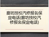 廊坊技校汽修报名保定电话(廊坊技校汽修报名保定电话)