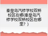 秦皇岛汽修学校双桥校区在哪(秦皇岛汽修学校双桥校区在哪里？)