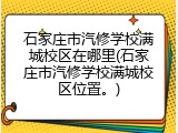 石家庄市汽修学校满城校区在哪里(石家庄市汽修学校满城校区位置。)