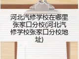 河北汽修学校在哪里张家口分校(河北汽修学校张家口分校地址)