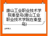 唐山工业职业技术学院秦皇岛(唐山工业职业技术学院在秦皇岛)