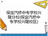 保定汽修中专学校兴隆分校(保定汽修中专学校兴隆校区)