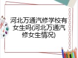 河北万通汽修学校有女生吗(河北万通汽修女生情况)