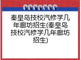 秦皇岛技校汽修学几年廊坊招生(秦皇岛技校汽修学几年廊坊招生)